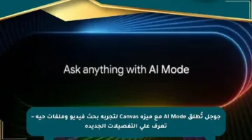 جوجل تُطلق AI Mode مع ميزة Canvas لتجربة بحث فيديو وملفات حية – تعرف على التفصيلات الجديدة